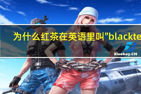 为什么红茶在英语里叫"black tea"